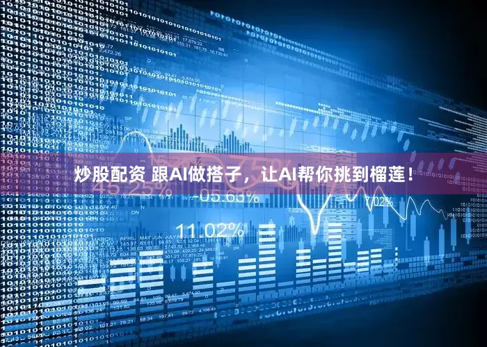 炒股配资 跟AI做搭子，让AI帮你挑到榴莲！