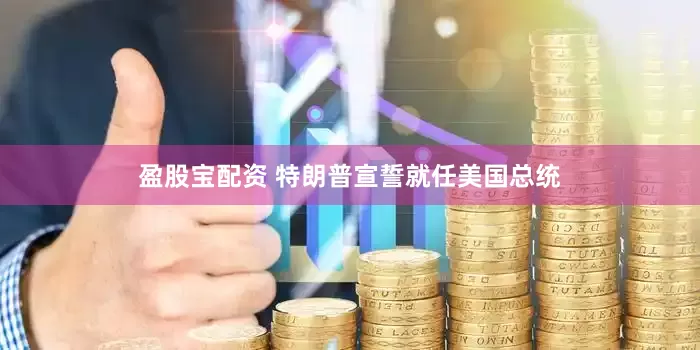 盈股宝配资 特朗普宣誓就任美国总统