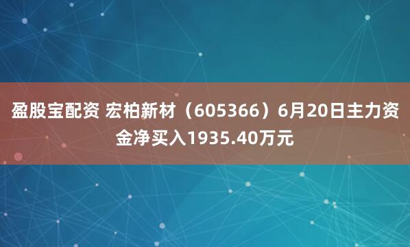 盈股宝配资 宏柏新材（605366）6月20日主力资金净买入1935.40万元