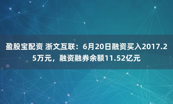 盈股宝配资 浙文互联：6月20日融资买入2017.25万元，融资融券余额11.52亿元