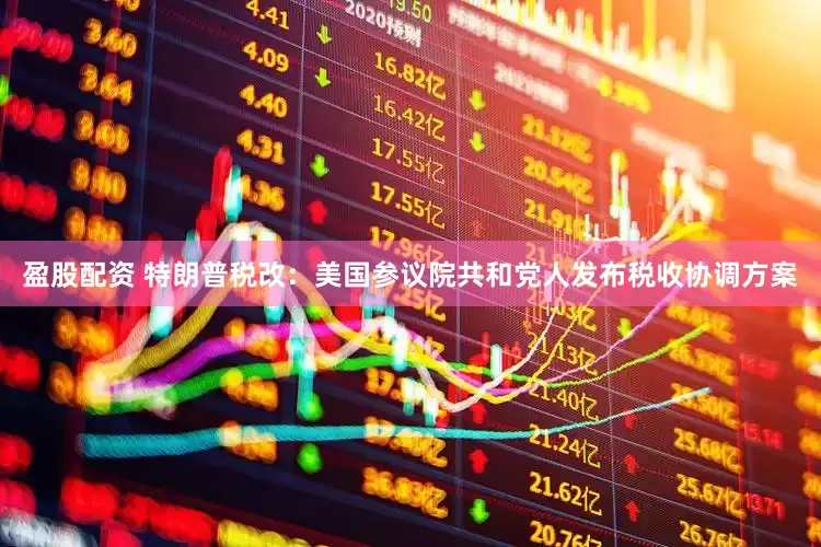 盈股配资 特朗普税改：美国参议院共和党人发布税收协调方案