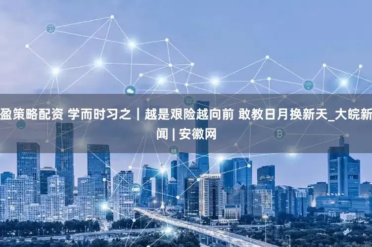 盈策略配资 学而时习之｜越是艰险越向前 敢教日月换新天_大皖新闻 | 安徽网