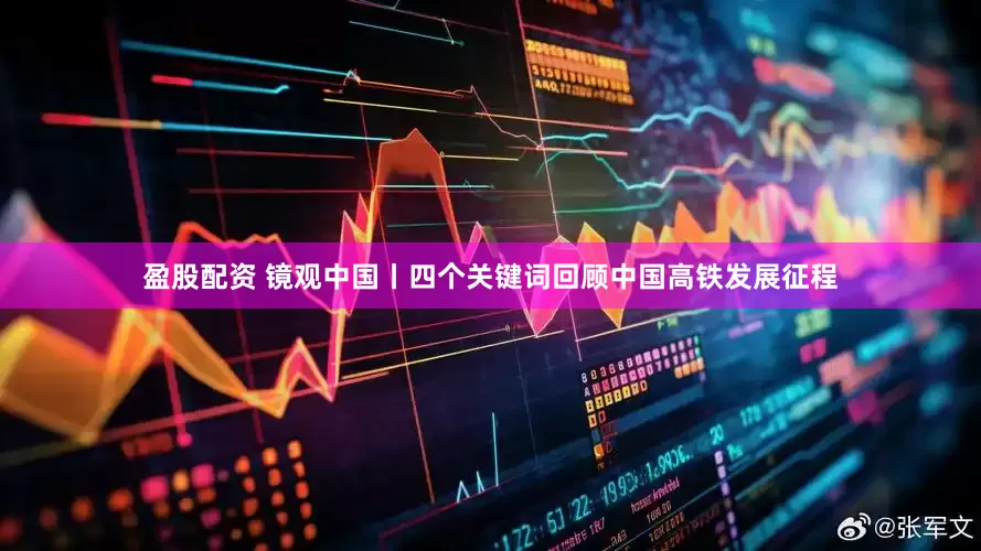 盈股配资 镜观中国丨四个关键词回顾中国高铁发展征程