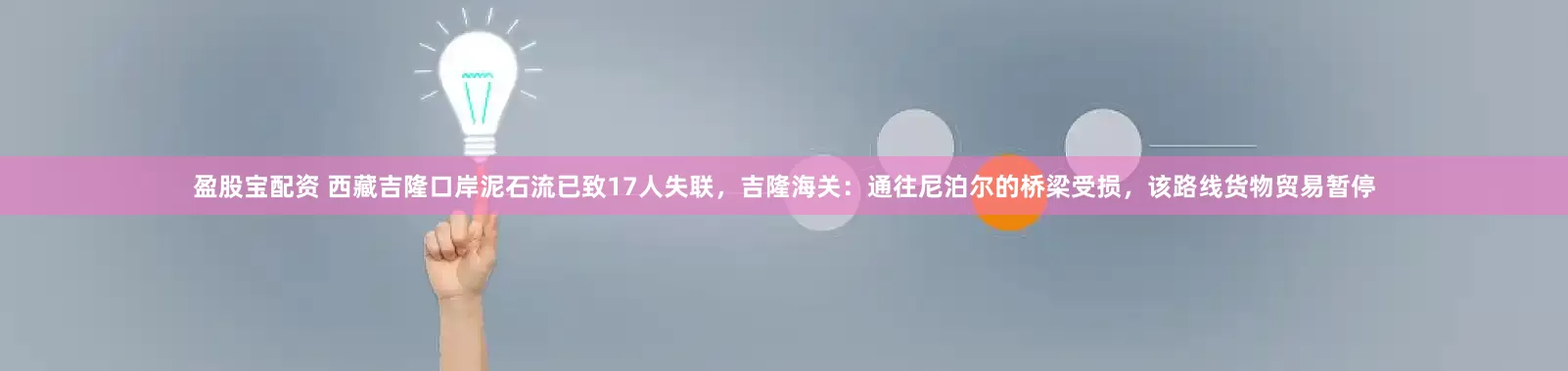 盈股宝配资 西藏吉隆口岸泥石流已致17人失联，吉隆海关：通往尼泊尔的桥梁受损，该路线货物贸易暂停