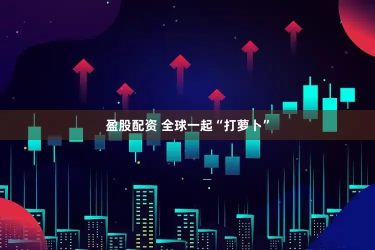 盈股配资 全球一起“打萝卜”