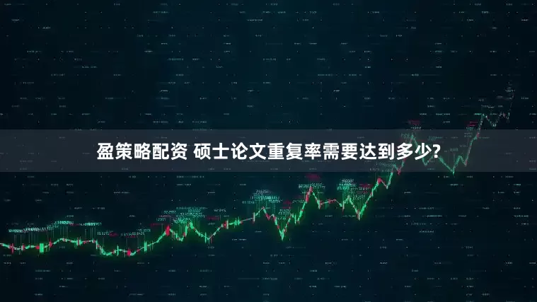 盈策略配资 硕士论文重复率需要达到多少?